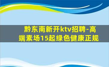 黔东南新开ktv招聘-高端素场15起绿色健康正规